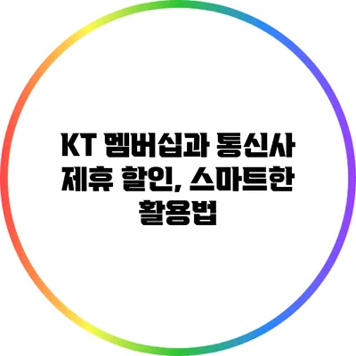KT 멤버십과 통신사 제휴 할인, 스마트한 활용법
