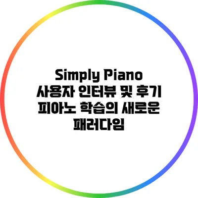 Simply Piano 사용자 인터뷰 및 후기: 피아노 학습의 새로운 패러다임