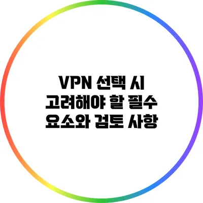 VPN 선택 시 고려해야 할 필수 요소와 검토 사항