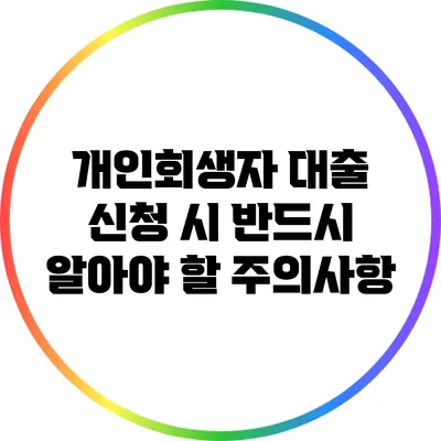 개인회생자 대출 신청 시 반드시 알아야 할 주의사항