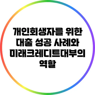 개인회생자를 위한 대출 성공 사례와 미래크레디트대부의 역할