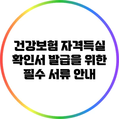 건강보험 자격득실 확인서 발급을 위한 필수 서류 안내