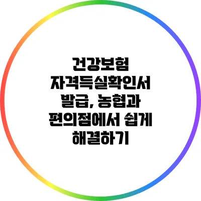 건강보험 자격득실확인서 발급, 농협과 편의점에서 쉽게 해결하기