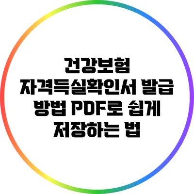 건강보험 자격득실확인서 발급 방법: PDF로 쉽게 저장하는 법