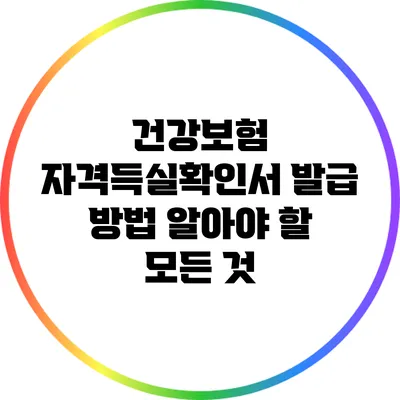 건강보험 자격득실확인서 발급 방법: 알아야 할 모든 것