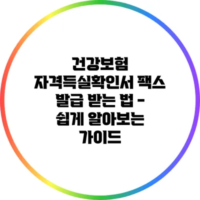 건강보험 자격득실확인서 팩스 발급 받는 법 - 쉽게 알아보는 가이드