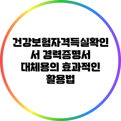 건강보험자격득실확인서: 경력증명서 대체용의 효과적인 활용법