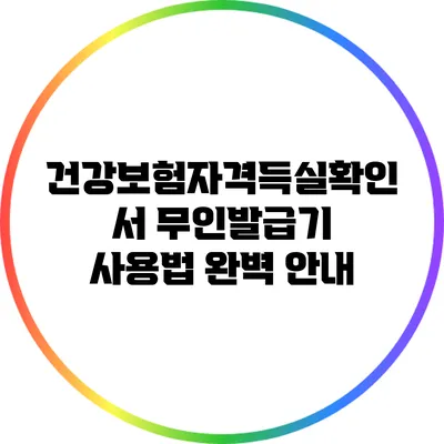 건강보험자격득실확인서 무인발급기 사용법 완벽 안내