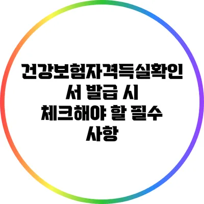 건강보험자격득실확인서 발급 시 체크해야 할 필수 사항