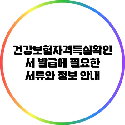 건강보험자격득실확인서 발급에 필요한 서류와 정보 안내