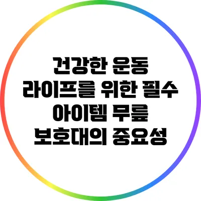 건강한 운동 라이프를 위한 필수 아이템: 무릎 보호대의 중요성