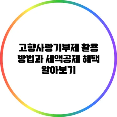 고향사랑기부제 활용 방법과 세액공제 혜택 알아보기