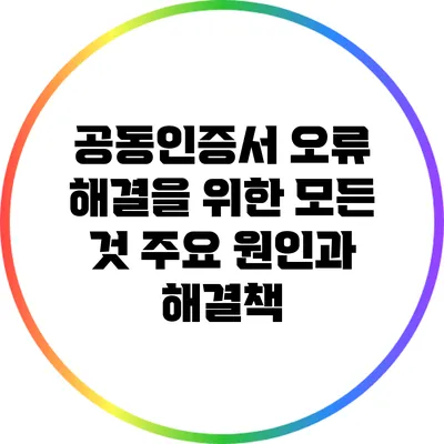 공동인증서 오류 해결을 위한 모든 것: 주요 원인과 해결책