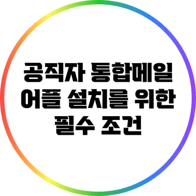 공직자 통합메일 어플 설치를 위한 필수 조건