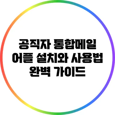 공직자 통합메일 어플 설치와 사용법 완벽 가이드