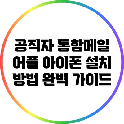공직자 통합메일 어플 아이폰 설치 방법 완벽 가이드