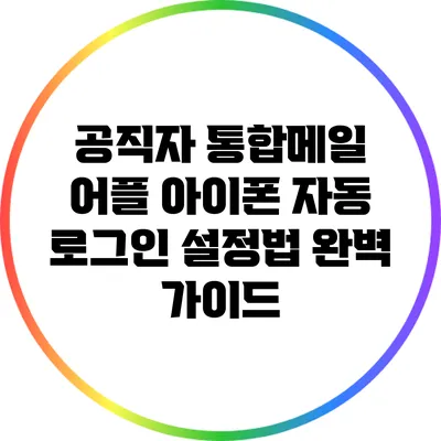 공직자 통합메일 어플 아이폰 자동 로그인 설정법 완벽 가이드