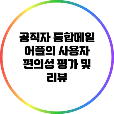 공직자 통합메일 어플의 사용자 편의성 평가 및 리뷰