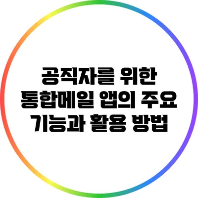 공직자를 위한 통합메일 앱의 주요 기능과 활용 방법