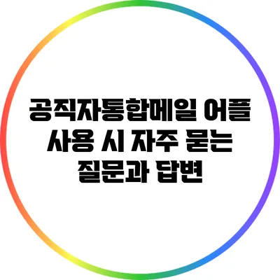 공직자통합메일 어플 사용 시 자주 묻는 질문과 답변