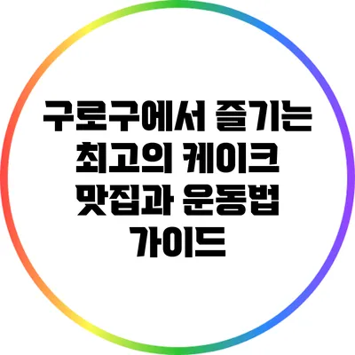구로구에서 즐기는 최고의 케이크 맛집과 운동법 가이드