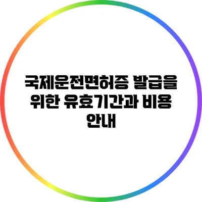 국제운전면허증 발급을 위한 유효기간과 비용 안내