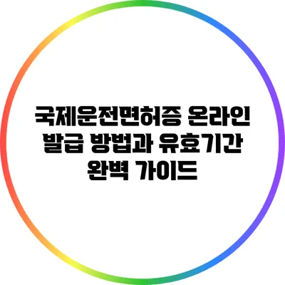 국제운전면허증 온라인 발급 방법과 유효기간 완벽 가이드