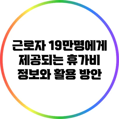 근로자 19만명에게 제공되는 휴가비 정보와 활용 방안