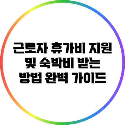 근로자 휴가비 지원 및 숙박비 받는 방법 완벽 가이드