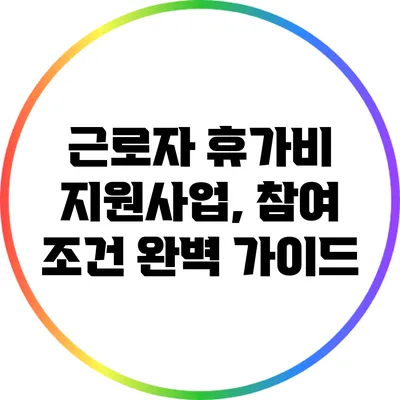 근로자 휴가비 지원사업, 참여 조건 완벽 가이드