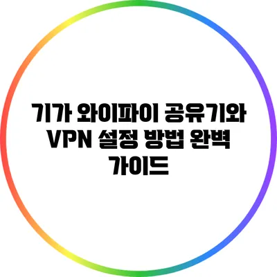 기가 와이파이 공유기와 VPN 설정 방법 완벽 가이드