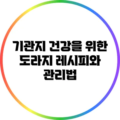 기관지 건강을 위한 도라지 레시피와 관리법