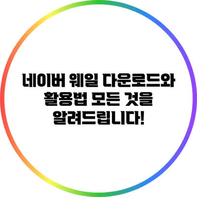 네이버 웨일 다운로드와 활용법: 모든 것을 알려드립니다!