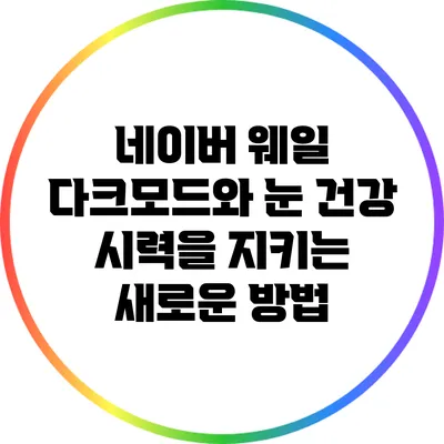 네이버 웨일 다크모드와 눈 건강: 시력을 지키는 새로운 방법