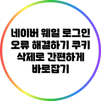 네이버 웨일 로그인 오류 해결하기: 쿠키 삭제로 간편하게 바로잡기