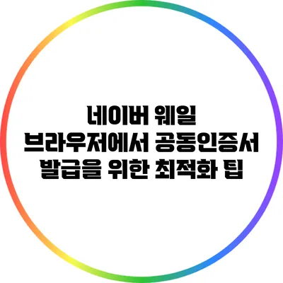 네이버 웨일 브라우저에서 공동인증서 발급을 위한 최적화 팁