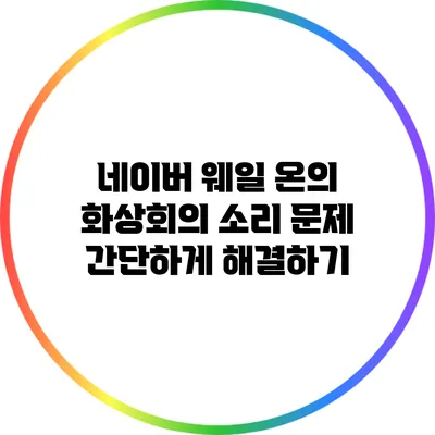 네이버 웨일 온의 화상회의 소리 문제 간단하게 해결하기