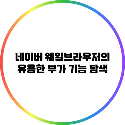 네이버 웨일브라우저의 유용한 부가 기능 탐색