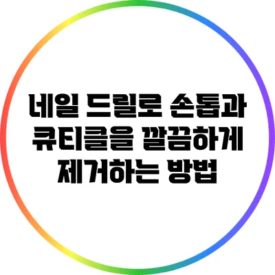 네일 드릴로 손톱과 큐티클을 깔끔하게 제거하는 방법
