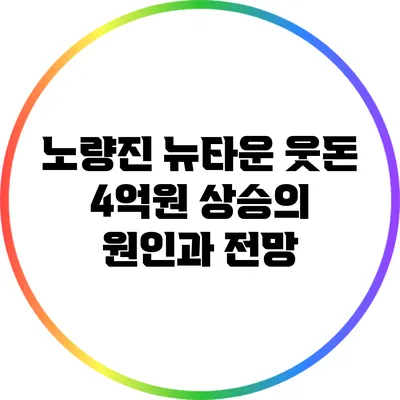 노량진 뉴타운 웃돈 4억원 상승의 원인과 전망