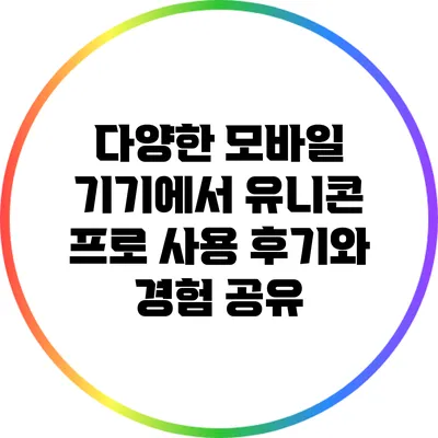 다양한 모바일 기기에서 유니콘 프로 사용 후기와 경험 공유