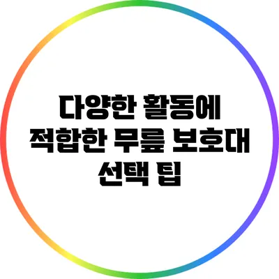 다양한 활동에 적합한 무릎 보호대 선택 팁