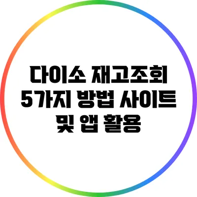 다이소 재고조회 5가지 방법: 사이트 및 앱 활용