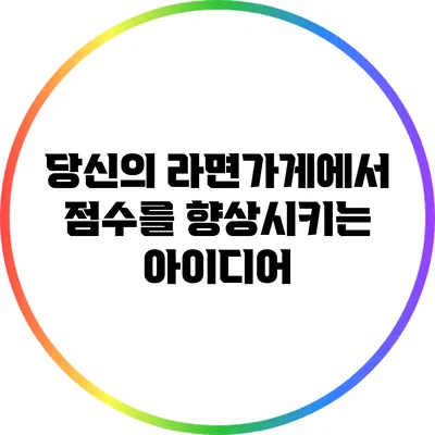 당신의 라면가게에서 점수를 향상시키는 아이디어