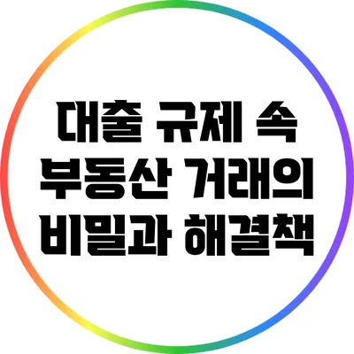 대출 규제 속 부동산 거래의 비밀과 해결책