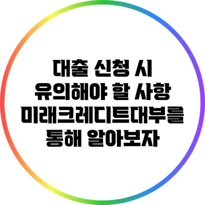대출 신청 시 유의해야 할 사항: 미래크레디트대부를 통해 알아보자
