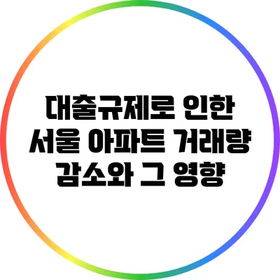 대출규제로 인한 서울 아파트 거래량 감소와 그 영향