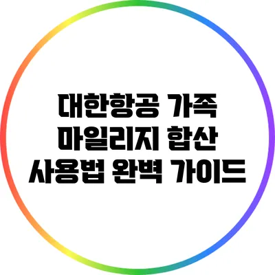 대한항공 가족 마일리지 합산 사용법 완벽 가이드