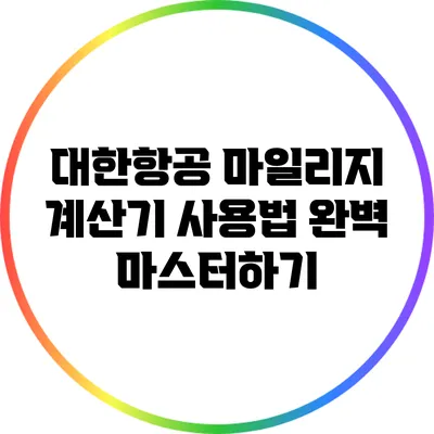 대한항공 마일리지 계산기 사용법 완벽 마스터하기