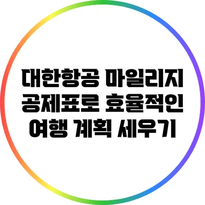 대한항공 마일리지 공제표로 효율적인 여행 계획 세우기